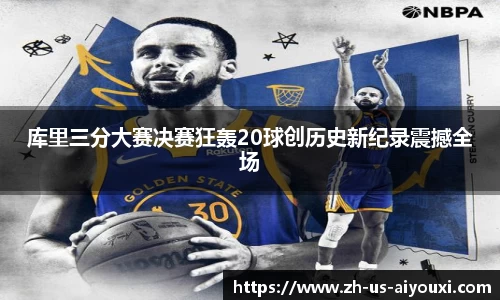 库里三分大赛决赛狂轰20球创历史新纪录震撼全场