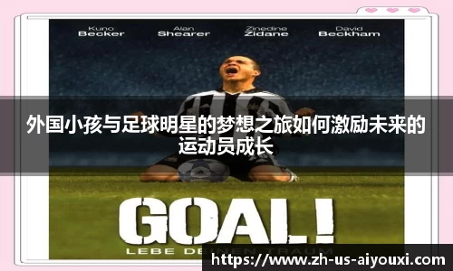 外国小孩与足球明星的梦想之旅如何激励未来的运动员成长